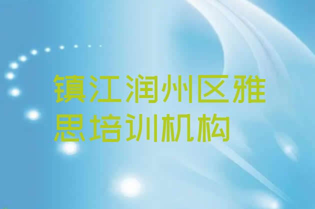 十大镇江润州区口碑比较好的雅思教育机构排名 镇江润州区比较有名的雅思学校排行榜