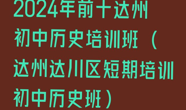 十大2024年前十达州初中历史培训班 (达州达川区短期培训初中历史班)排行榜