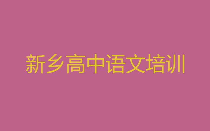 十大新乡凤泉区高中语文正规的高中语文培训班实力排名名单排行榜