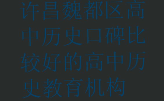 十大许昌魏都区高中历史口碑比较好的高中历史教育机构排行榜