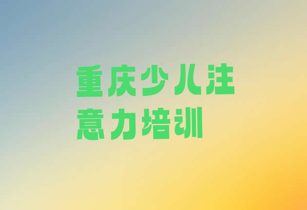 12月重庆正规孩子注意力不集中机构排名名单一览