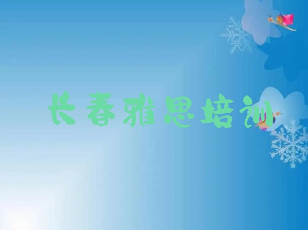 十大2024年长春清和街道雅思培训一般多钱 长春朝阳区雅思培训学校哪家专业好一点排行榜