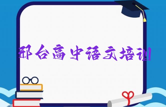 十大2024年邢台市学高中语文哪个学校(邢台桥西区高中语文速成班学费多少)排行榜