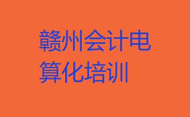 十大2024年赣州章贡区会计电算化培训班更好的建议名单一览排行榜