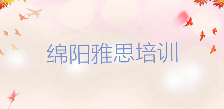 十大2024年绵阳涪城区雅思附近的雅思培训中心 绵阳涪城区雅思培训要花多少钱排行榜