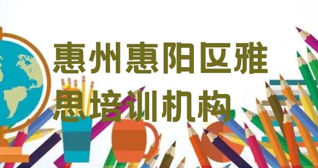 十大惠州惠阳区雅思培训咨询 惠州市学雅思的学校排行榜