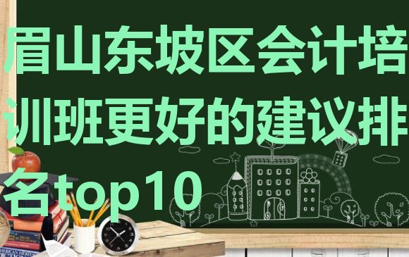 眉山东坡区会计培训班更好的建议排名top10