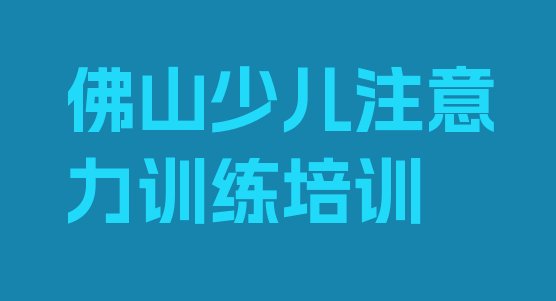 十大2024年佛山禅城区少儿注意力训练培训班排行榜前十名有哪些排名一览表排行榜