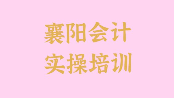 十大襄阳樊城区会计实操学多长时间 襄阳樊城区会计实操口碑好的培训班推荐一下排行榜