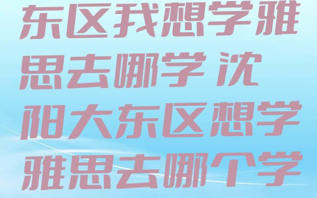 十大12月沈阳大东区我想学雅思去哪学 沈阳大东区想学雅思去哪个学校学比较好排行榜