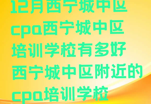 十大12月西宁城中区cpa西宁城中区培训学校有多好 西宁城中区附近的cpa培训学校排行榜