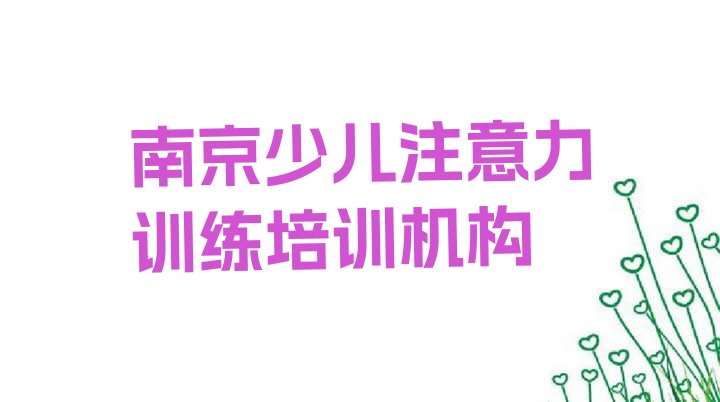 十大南京排行榜少儿注意力训练培训班排名前十(南京雨花台区少儿注意力训练优质少儿注意力训练培训机构推荐)排行榜