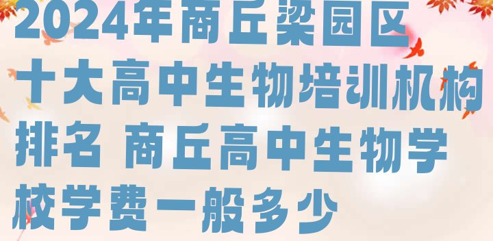 2024年商丘梁园区十大高中生物培训机构排名 商丘高中生物学校学费一般多少