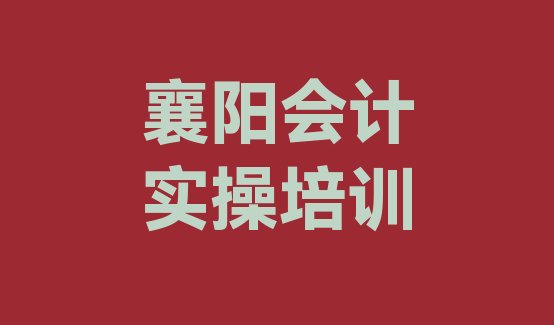 十大襄阳樊城区学会计实操大概要多少费用排名前五排行榜