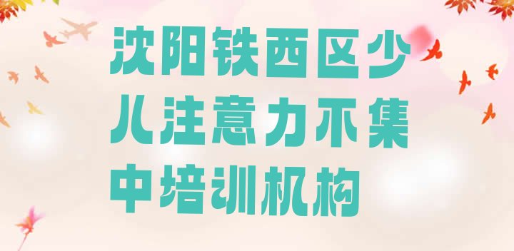 十大12月沈阳铁西区少儿注意力不集中教育培训一节课多少钱 沈阳铁西区学少儿注意力不集中速成班有效果没排行榜