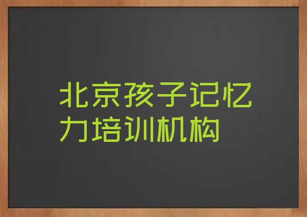 十大12月北京门头沟区孩子记忆力教育培训优惠活动(北京孩子记忆力培训班一般多少钱)排行榜