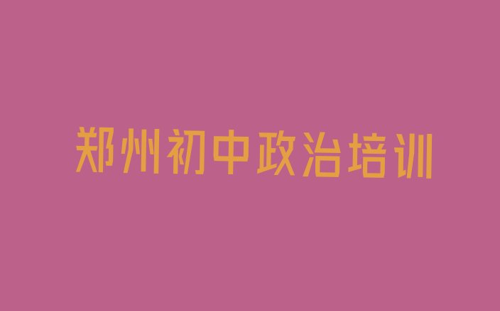 十大2024年郑州经开区初中政治附近哪有初中政治培训班排名前十排行榜