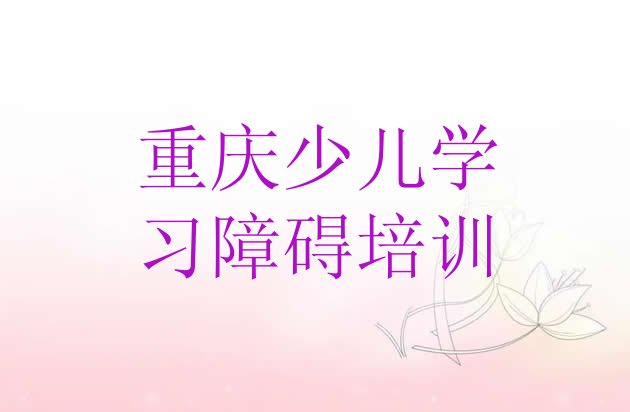 十大12月重庆大足区在线少儿学习障碍哪个机构好 重庆少儿学习障碍培训哪个比较好排行榜