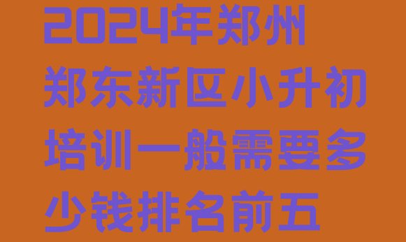 十大2024年郑州郑东新区小升初培训一般需要多少钱排名前五排行榜