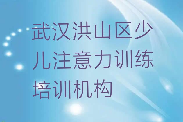 十大12月武汉洪山区少儿注意力训练培训学校一般多少钱一(武汉洪山区少儿注意力训练培训费一天多少钱)排行榜