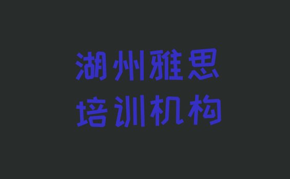 十大湖州吴兴区雅思班培训班哪家好 湖州吴兴区雅思哪些雅思培训学校排行榜