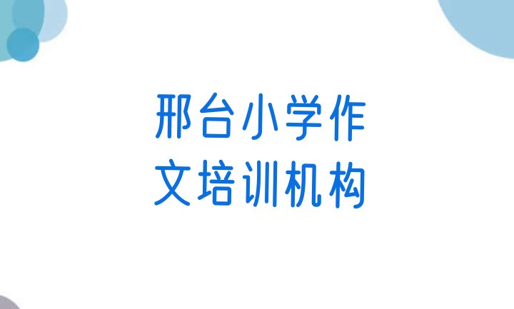 十大12月邢台桥东区学小学作文在哪学 邢台桥东区小学作文比较好的小学作文培训班排行榜