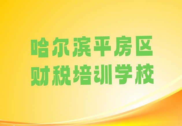 十大2024年哈尔滨平房区财税培训个人推荐理由 哈尔滨平房区十大财税培训机构排名排行榜