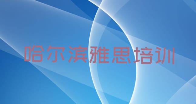 十大2024年哈尔滨杨林乡雅思培训机构比较好的(哈尔滨呼兰区雅思课程简介)排行榜