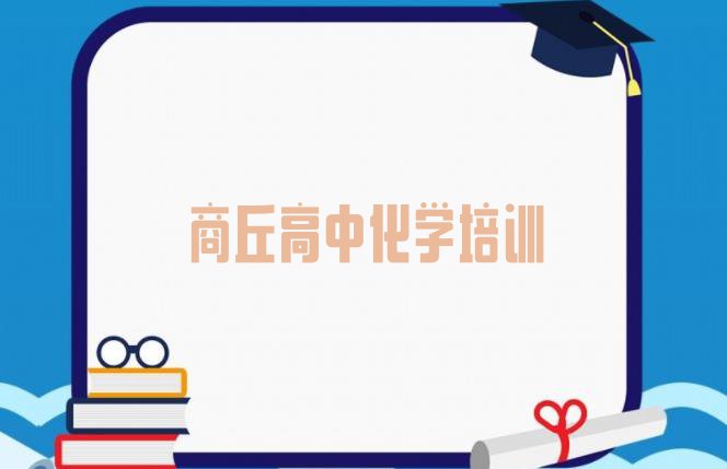 12月商丘梁园区想去学高中化学去哪里学排名前十”