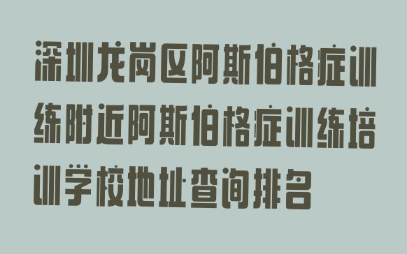 十大深圳龙岗区阿斯伯格症训练附近阿斯伯格症训练培训学校地址查询排名排行榜