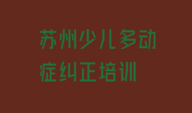 十大2024年苏州吴江区少儿多动症纠正店可以学少儿多动症纠正吗(苏州吴江区哪个少儿多动症纠正培训学校比较专业)排行榜