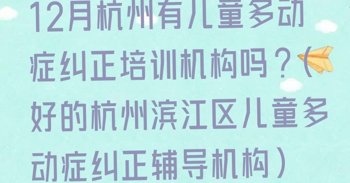 十大12月杭州有儿童多动症纠正培训机构吗?(好的杭州滨江区儿童多动症纠正辅导机构)排行榜