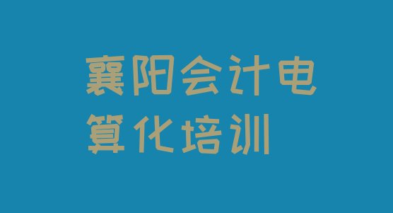 襄阳襄城区会计电算化培训学校课程实力排名名单