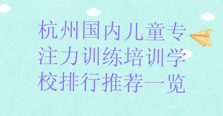 十大杭州国内儿童专注力训练培训学校排行推荐一览排行榜