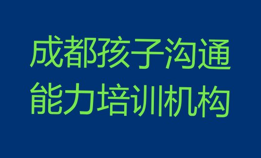 十大2024年成都青白江区孩子沟通能力培训名称大全(成都青白江区孩子沟通能力专业培训学校有哪些)排行榜