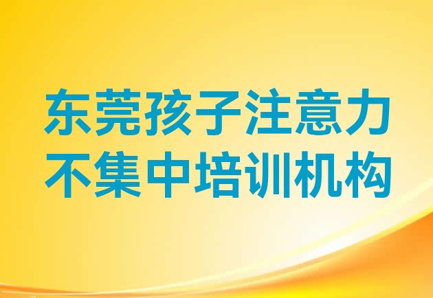 十大东莞孩子注意力不集中哪个机构好(东莞孩子注意力不集中好的孩子注意力不集中培训课程)排行榜