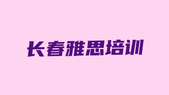 十大长春雅思培训学校排名前十 长春九台区雅思培训课程表内容排行榜