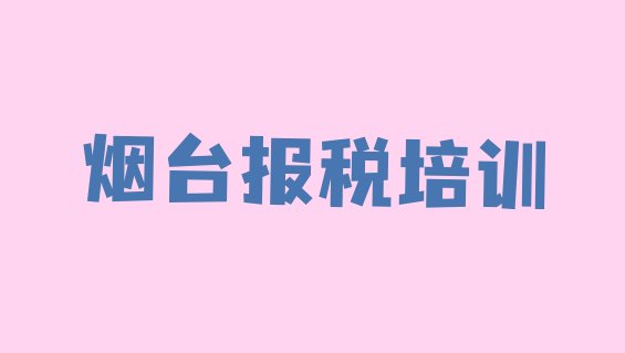 十大2024年烟台蓬莱区学财税速成班多长时间能学会十大排名排行榜