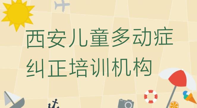 十大西安碑林区儿童多动症纠正培训辅导班收费价目表 西安碑林区儿童多动症纠正培训班的学费是多少钱一个月排行榜