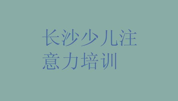 十大12月长沙岳麓区儿童专注力训练培训地点排名top10排行榜