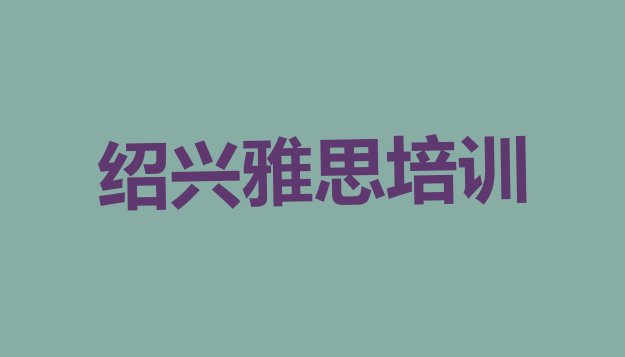 十大绍兴上虞区雅思培训地点在哪里(绍兴道墟街道雅思)排行榜