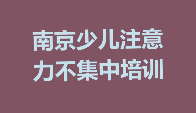 十大南京六合区少儿注意力不集中一般学多久几(南京少儿注意力不集中培训机构排行)排行榜