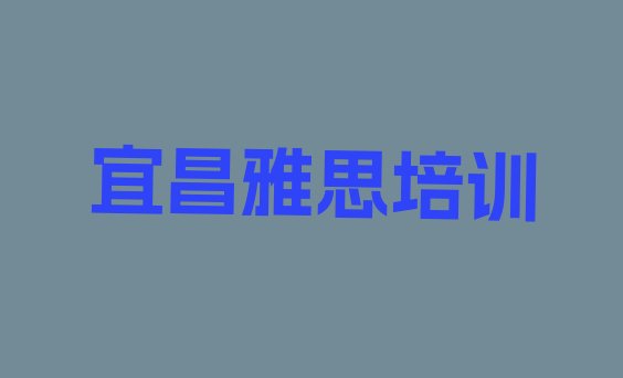 十大宜昌夷陵区雅思线下培训班一般多少钱排行榜