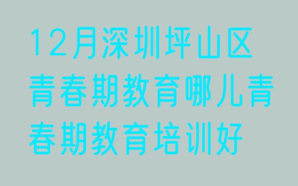 十大12月深圳坪山区青春期教育哪儿青春期教育培训好排行榜