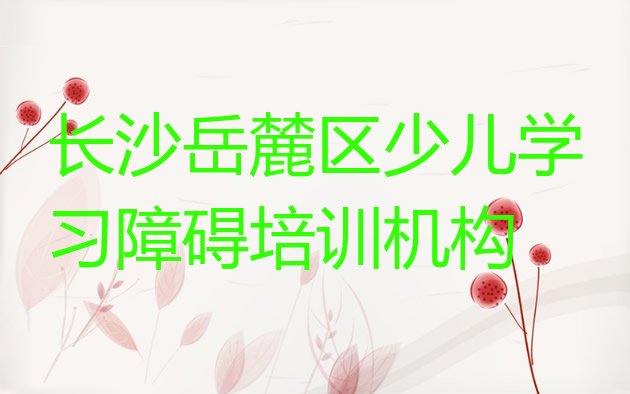 十大长沙咸嘉湖街道培训少儿学习障碍学费多少(长沙岳麓区少儿学习障碍培训班大概要多少钱)排行榜