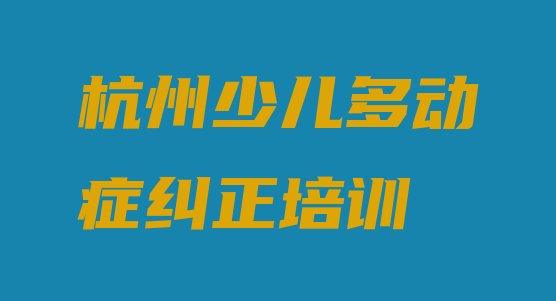 十大2024年杭州下城区少儿多动症纠正有没有好的少儿多动症纠正培训班推荐(杭州天水街道少儿多动症纠正)排行榜