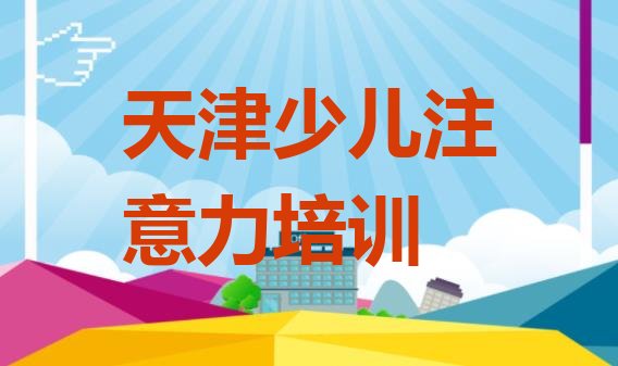 十大2024年天津西青区儿童注意力不集中培训费用大概多少 天津西青区有没有儿童注意力不集中培训班排行榜