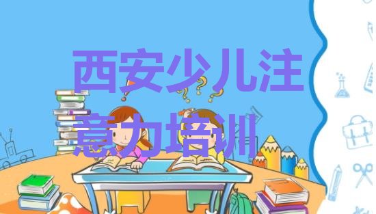 十大2024年西安阎良区从零开始学少儿注意力训练(西安阎良区少儿注意力训练网上培训班)排行榜