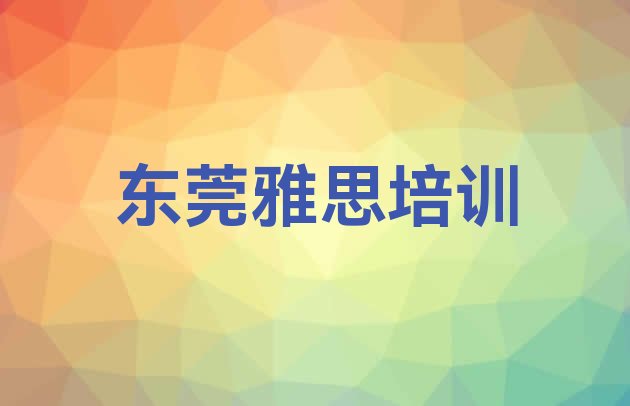 十大名气口碑靠前的东莞雅思培训班排名(东莞雅思找雅思培训班去哪里找)排行榜