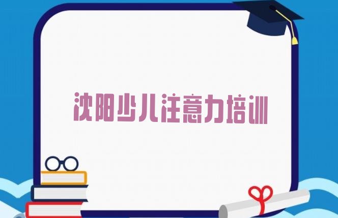 十大沈阳哪里有孩子厌学教育培训的 沈阳沈北新区孩子厌学教育培训班报名排行榜